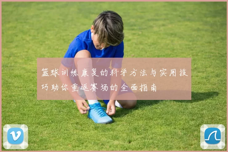篮球训练康复的科学方法与实用技巧助你重返赛场的全面指南