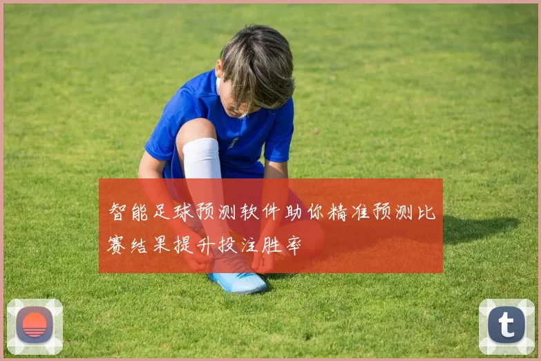 智能足球预测软件助你精准预测比赛结果提升投注胜率