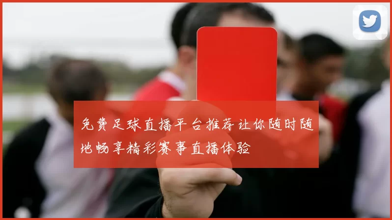免费足球直播平台推荐让你随时随地畅享精彩赛事直播体验