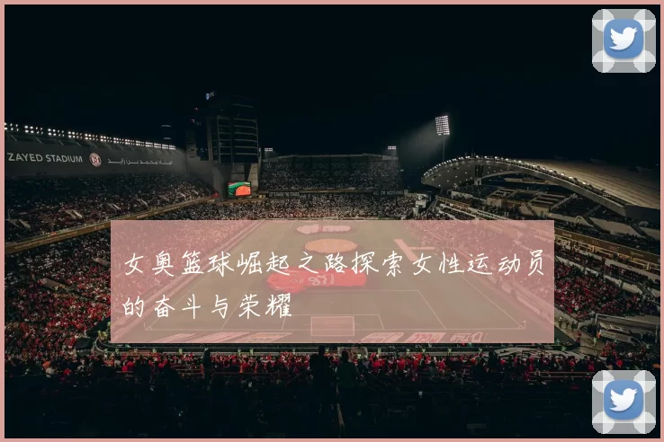 女奥篮球崛起之路探索女性运动员的奋斗与荣耀