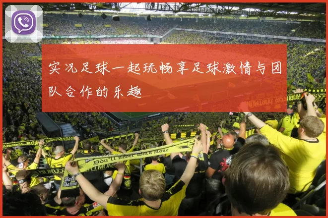 实况足球一起玩畅享足球激情与团队合作的乐趣
