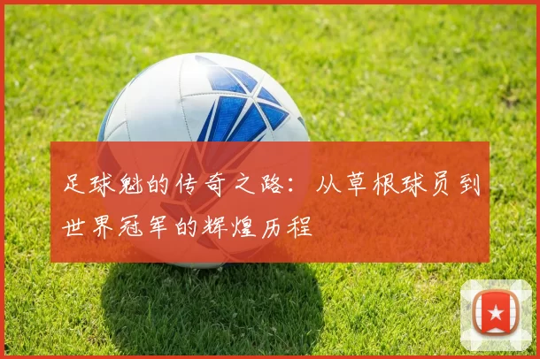 足球魁的传奇之路：从草根球员到世界冠军的辉煌历程