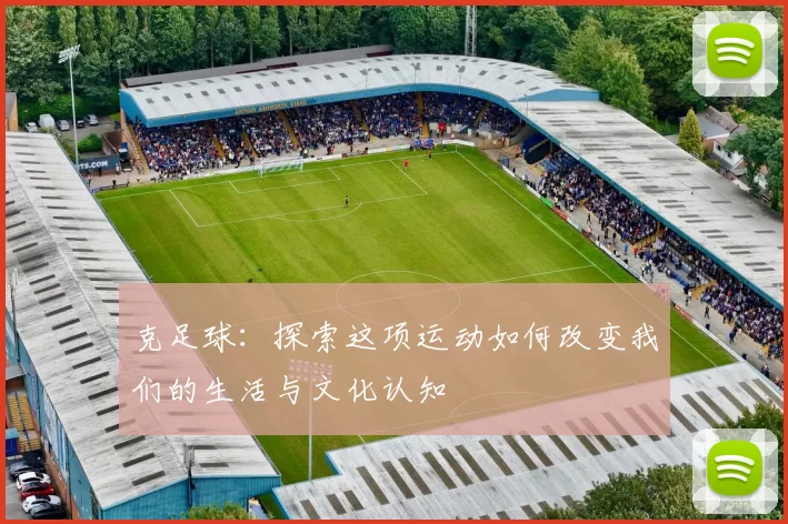 克足球：探索这项运动如何改变我们的生活与文化认知
