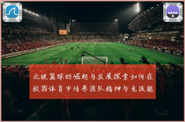 北坡篮球的崛起与发展探索如何在校园体育中培养团队精神与竞技能力