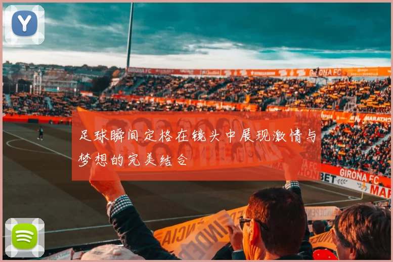 足球瞬间定格在镜头中展现激情与梦想的完美结合